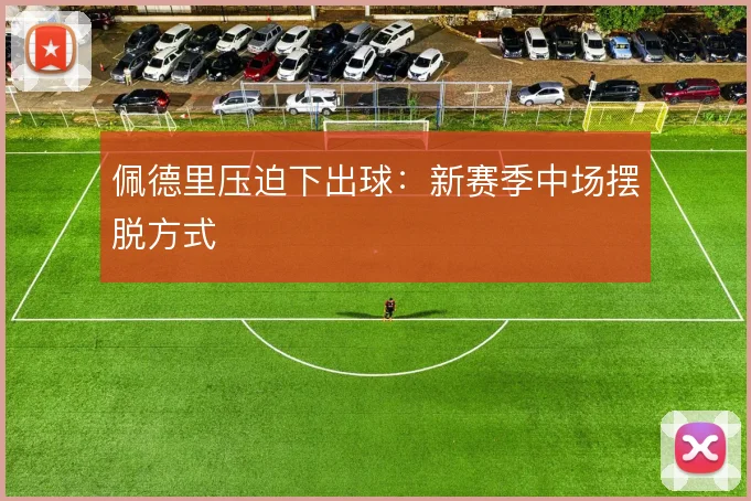 佩德里压迫下出球：新赛季中场摆脱方式