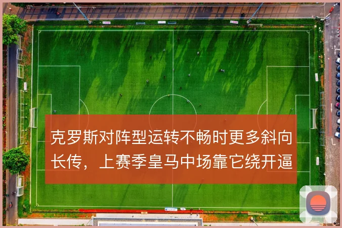 克罗斯对阵型运转不畅时更多斜向长传，上赛季皇马中场靠它绕开逼抢