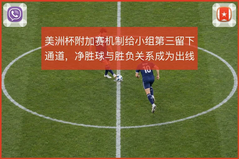 美洲杯附加赛机制给小组第三留下通道,净胜球与胜负关系成为出线关键