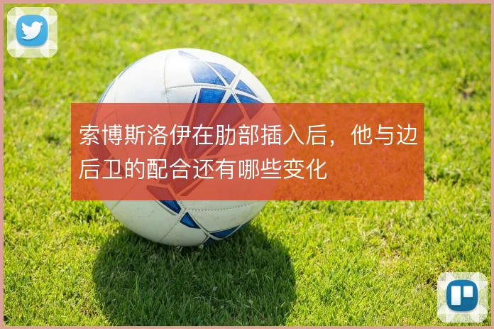 索博斯洛伊在肋部插入后，他与边后卫的配合还有哪些变化