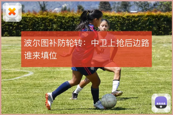 波尔图补防轮转：中卫上抢后边路谁来填位