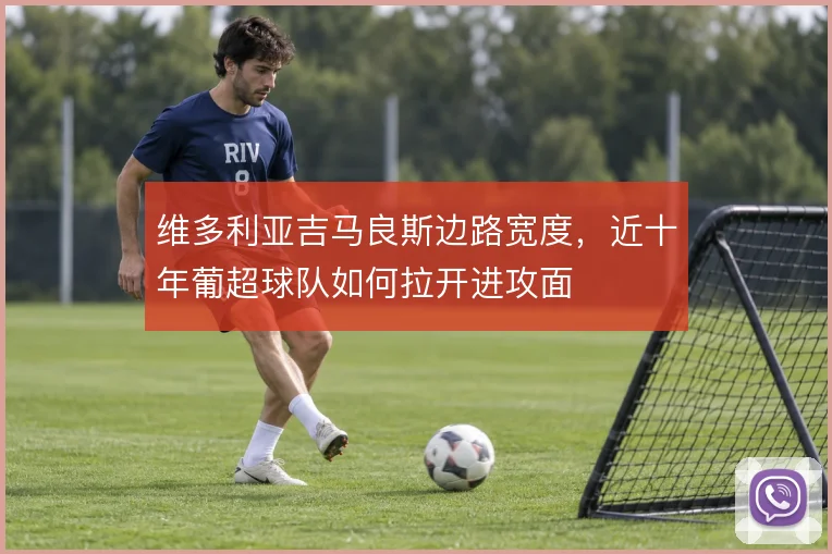 维多利亚吉马良斯边路宽度,近十年葡超球队如何拉开进攻面