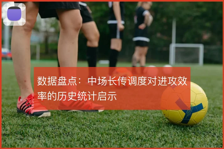 数据盘点：中场长传调度对进攻效率的历史统计启示