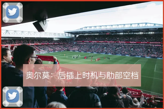 奥尔莫：后插上时机与肋部空档