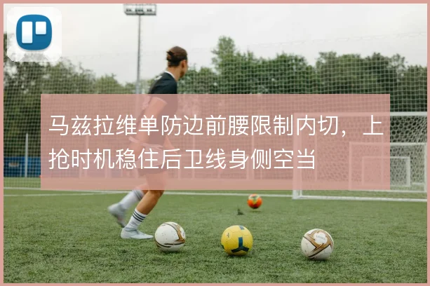 马兹拉维单防边前腰限制内切，上抢时机稳住后卫线身侧空当