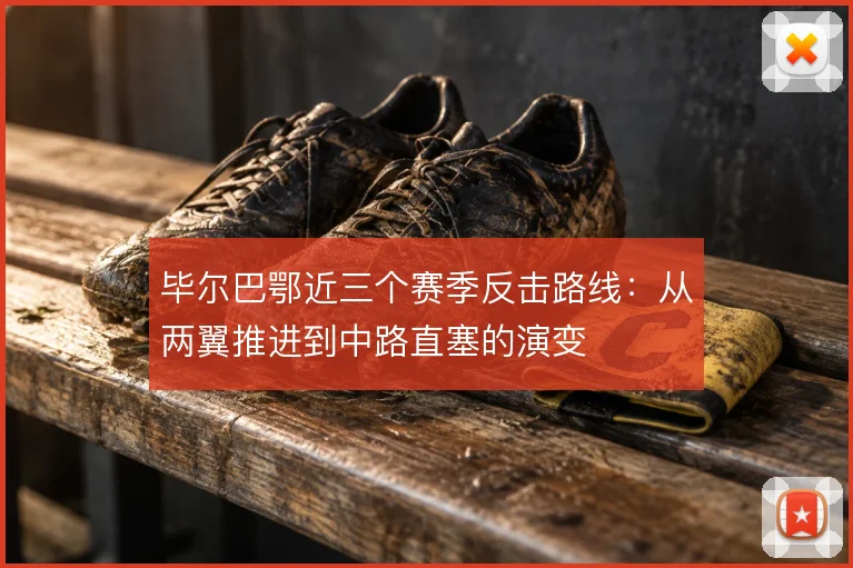 毕尔巴鄂近三个赛季反击路线：从两翼推进到中路直塞的演变
